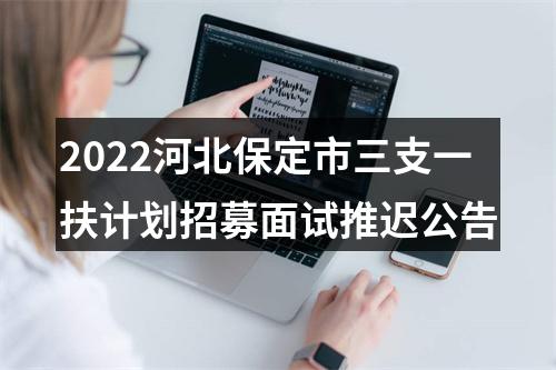 2022河北保定市三支一扶计划招募面试推迟公告 图片