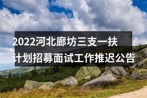 2022河北廊坊三支一扶计划招募面试工作推迟公告 图片