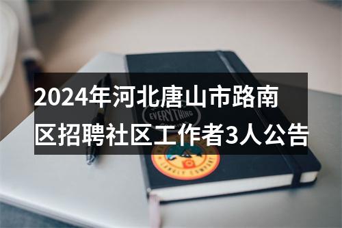 2024年河北唐山市路南区招聘社区工作者3人公告 图片