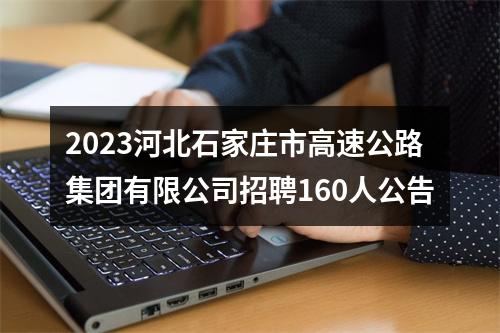 2023河北石家庄市高速公路集团有限公司招聘160人公告 图片