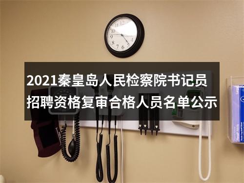 2021秦皇岛人民检察院书记员招聘资格复审合格人员名单公示 图片