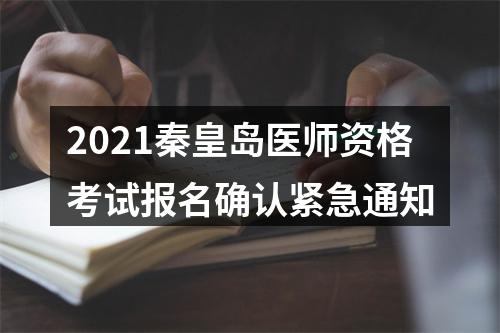 2021秦皇岛医师资格考试报名确认紧急通知 图片