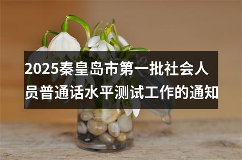 2025秦皇岛市第一批社会人员普通话水平测试工作的通知 图片