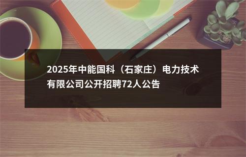 2025年中能国科（石家庄）电力技术有限公司公开招聘72人公告 图片