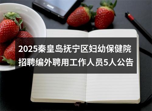 2025秦皇岛抚宁区妇幼保健院招聘编外聘用工作人员5人公告 图片