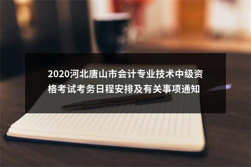 2020河北唐山市会计专业技术中级资格考试考务日程安排及有关事项通知 图片
