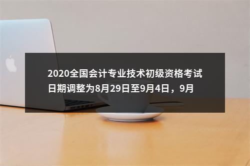 2020全国会计专业技术初级资格考试日期调整为8月29日至9月4日，9月9日至10日 图片