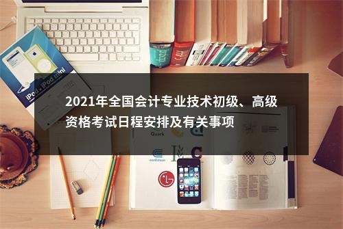 2021年全国会计专业技术初级、高级资格考试日程安排及有关事项 图片