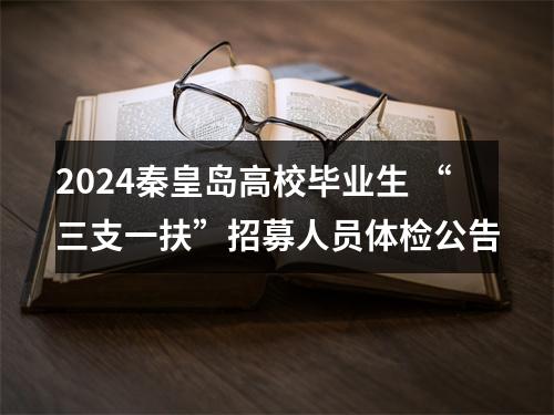 2024秦皇岛高校毕业生 “三支一扶”招募人员体检公告 图片