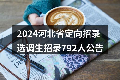 2024河北省定向招录选调生招录792人公告 图片