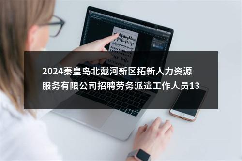 2024秦皇岛北戴河新区拓新人力资源服务有限公司招聘劳务派遣工作人员13名公告 图片