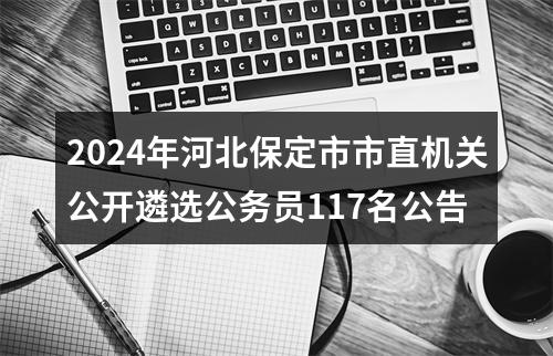 2024年河北保定市市直机关公开遴选公务员117名公告 图片