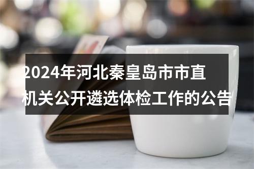 2024年河北秦皇岛市市直机关公开遴选体检工作的公告 图片