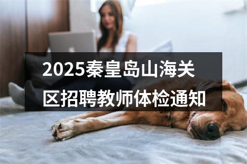 2025秦皇岛山海关区招聘教师体检通知 图片
