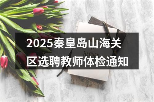 2025秦皇岛山海关区选聘教师体检通知 图片