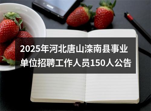 2025年河北唐山滦南县事业单位招聘工作人员150人公告 图片