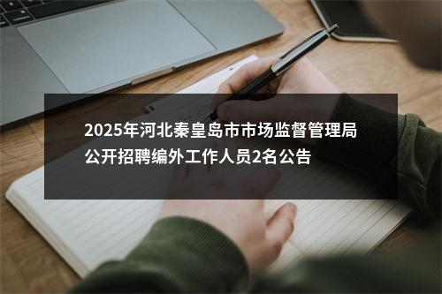 2025年河北秦皇岛市市场监督管理局公开招聘编外工作人员2名公告 图片