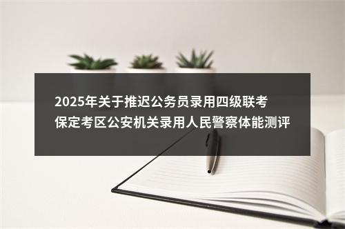 2025年关于推迟公务员录用四级联考保定考区公安机关录用人民警察体能测评时间的公告 图片