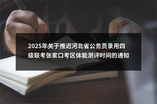 2025年关于推迟河北省公务员录用四级联考张家口考区体能测评时间的通知 图片