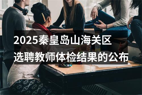 2025秦皇岛山海关区选聘教师体检结果的公布 图片