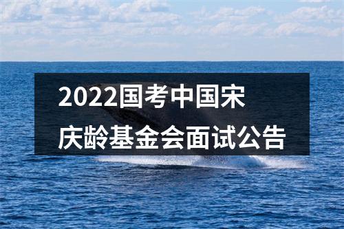 2022国考中国宋庆龄基金会面试公告 图片