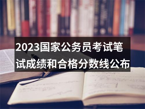 2023国家公务员考试笔试成绩和合格分数线公布 图片