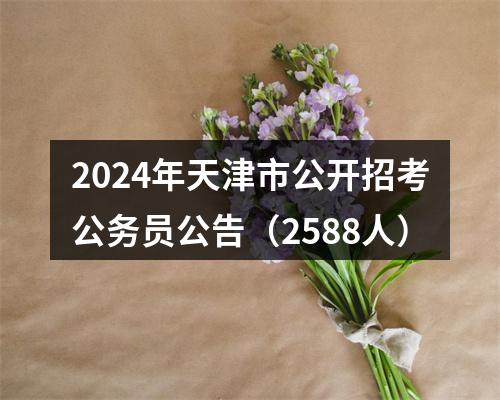 2024年天津市公开招考公务员公告（2588人） 图片