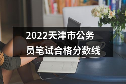 2022天津市公务员笔试合格分数线 图片
