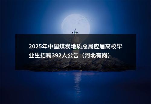 2025年中国煤炭地质总局应届高校毕业生招聘392人公告（河北有岗） 图片