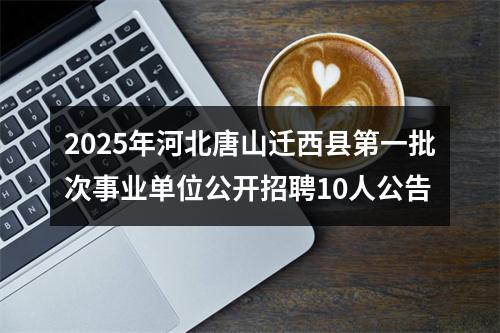 2025年河北唐山迁西县第一批次事业单位公开招聘10人公告 图片