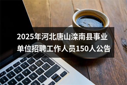 2025年河北唐山滦南县事业单位招聘工作人员150人公告 图片