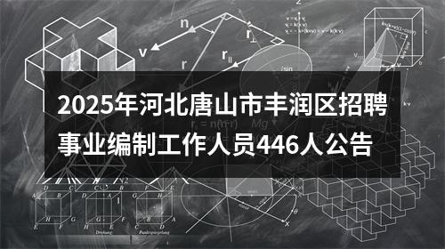 2025年河北唐山市丰润区招聘事业编制工作人员446人公告 图片