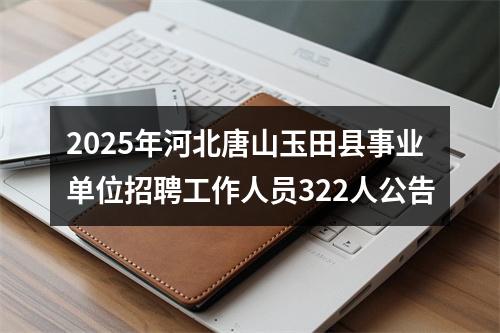 2025年河北唐山玉田县事业单位招聘工作人员322人公告 图片