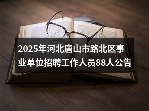 2025年河北唐山市路北区事业单位招聘工作人员88人公告 图片