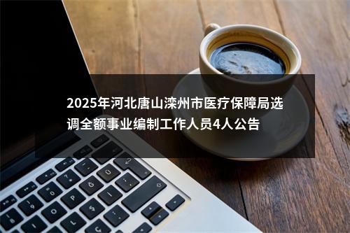 2025年河北唐山滦州市医疗保障局选调全额事业编制工作人员4人公告 图片