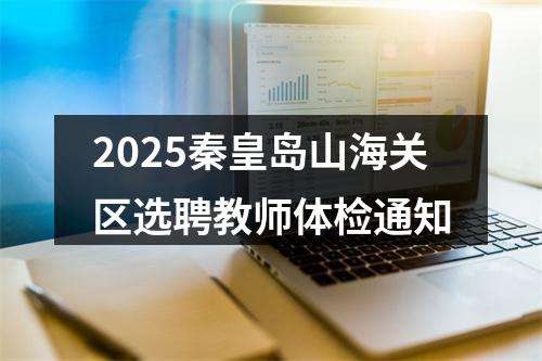 2025秦皇岛山海关区选聘教师体检通知 图片