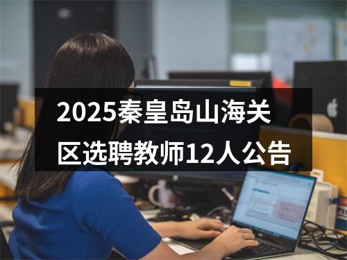 2025秦皇岛山海关区选聘教师12人公告 图片