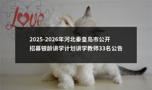 2025-2026年河北秦皇岛市公开招募银龄讲学计划讲学教师33名公告 图片