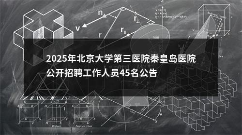 2025年北京大学第三医院秦皇岛医院公开招聘工作人员45名公告 图片