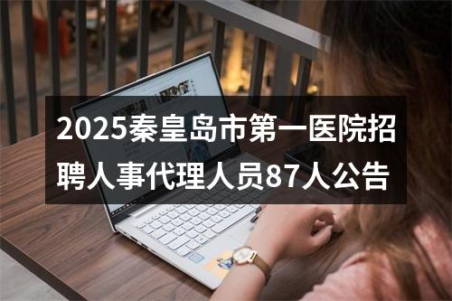 2025秦皇岛市第一医院招聘人事代理人员87人公告 图片