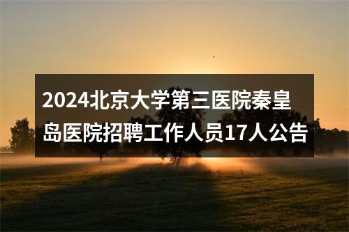 2024北京大学第三医院秦皇岛医院招聘工作人员17人公告 图片