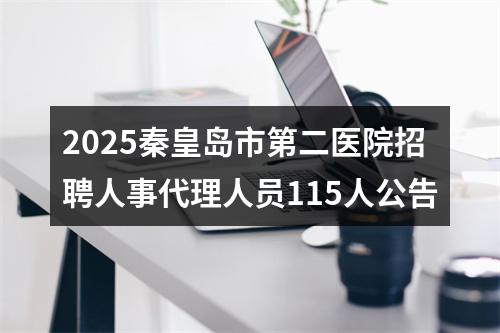 2025秦皇岛市第二医院招聘人事代理人员115人公告 图片