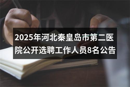 2025年河北秦皇岛市第二医院公开选聘工作人员8名公告 图片