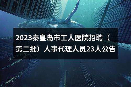 2023秦皇岛市工人医院招聘（第二批）人事代理人员23人公告 图片