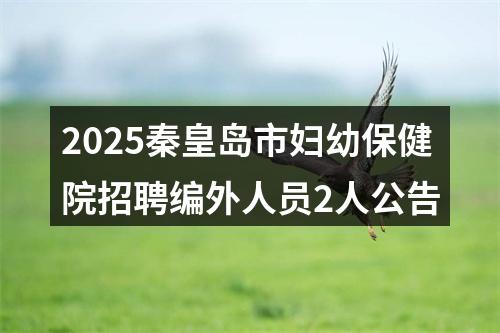 2025秦皇岛市妇幼保健院招聘编外人员2人公告 图片
