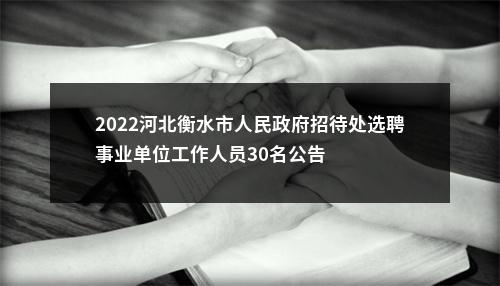 2022河北衡水市人民政府招待处选聘事业单位工作人员30名公告 图片