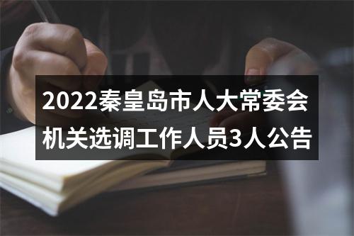 2022秦皇岛市人大常委会机关选调工作人员3人公告 图片