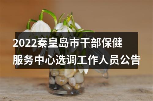 2022秦皇岛市干部保健服务中心选调工作人员公告 图片