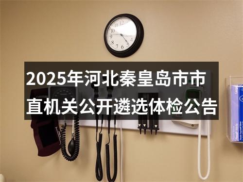 2025年河北秦皇岛市市直机关公开遴选体检公告 图片